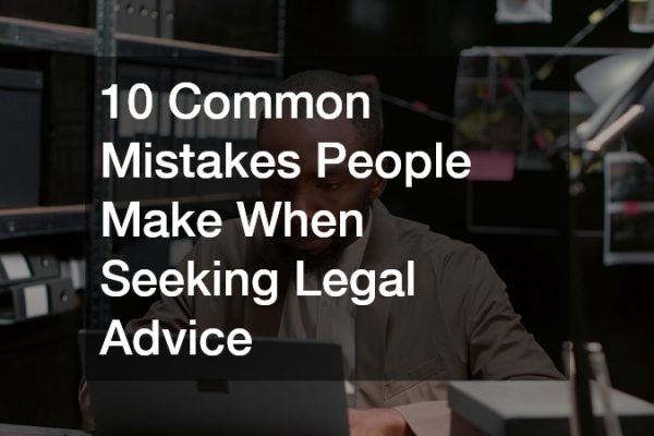 10 Common Mistakes People Make When Seeking Legal Advice