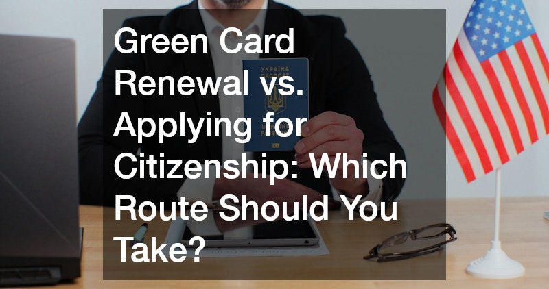 Green Card Renewal vs. Applying for Citizenship: Which Route Should You Take?
